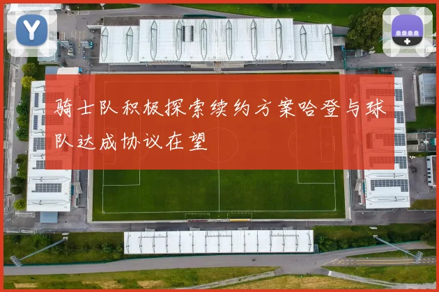 骑士队积极探索续约方案哈登与球队达成协议在望