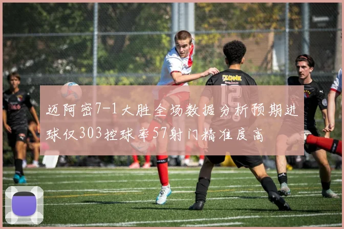 迈阿密7-1大胜全场数据分析预期进球仅303控球率57射门精准度高